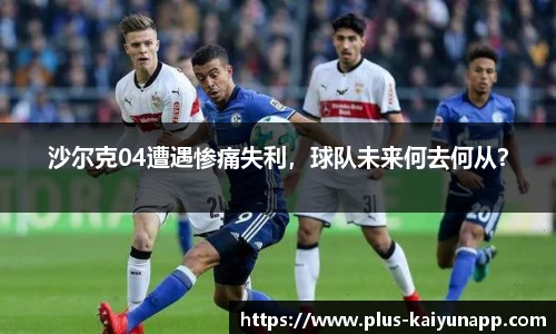 沙尔克04遭遇惨痛失利，球队未来何去何从？