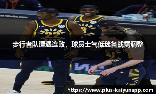 步行者队遭遇连败，球员士气低迷备战需调整