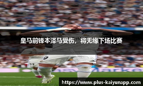 皇马前锋本泽马受伤，将无缘下场比赛