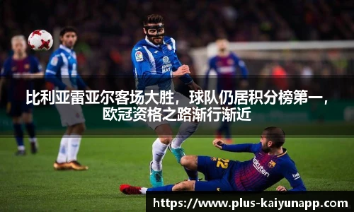 比利亚雷亚尔客场大胜，球队仍居积分榜第一，欧冠资格之路渐行渐近