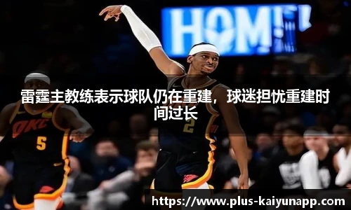 雷霆主教练表示球队仍在重建，球迷担忧重建时间过长