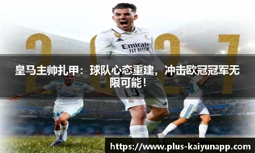 皇马主帅扎甲：球队心态重建，冲击欧冠冠军无限可能！
