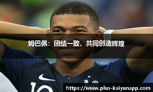 姆巴佩：团结一致，共同创造辉煌