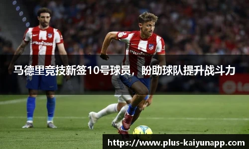马德里竞技新签10号球员，盼助球队提升战斗力