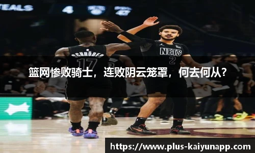 篮网惨败骑士，连败阴云笼罩，何去何从？