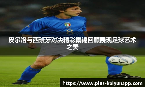 皮尔洛与西班牙对决精彩集锦回顾展现足球艺术之美