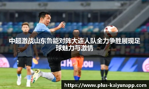 中超激战山东鲁能对阵大连人队全力争胜展现足球魅力与激情