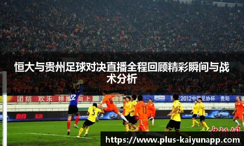 恒大与贵州足球对决直播全程回顾精彩瞬间与战术分析