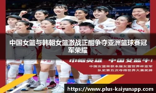中国女篮与韩朝女篮激战正酣争夺亚洲篮球赛冠军荣耀