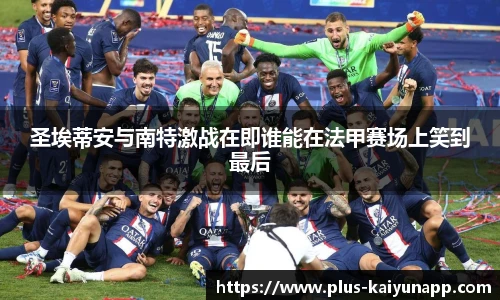 圣埃蒂安与南特激战在即谁能在法甲赛场上笑到最后