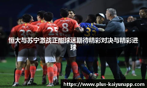 恒大与苏宁激战正酣球迷期待精彩对决与精彩进球