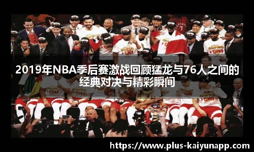 2019年NBA季后赛激战回顾猛龙与76人之间的经典对决与精彩瞬间