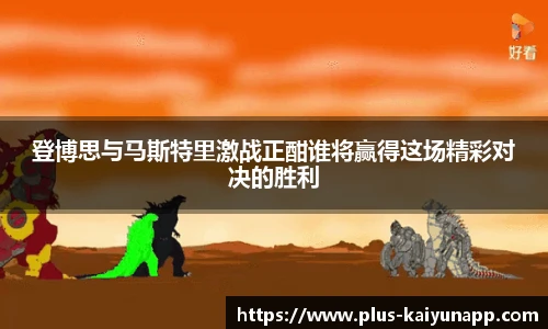 登博思与马斯特里激战正酣谁将赢得这场精彩对决的胜利