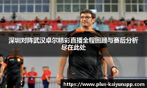 深圳对阵武汉卓尔精彩直播全程回顾与赛后分析尽在此处