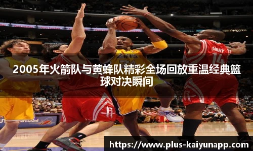 2005年火箭队与黄蜂队精彩全场回放重温经典篮球对决瞬间