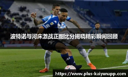波特诺与河床激战正酣比分揭晓精彩瞬间回顾