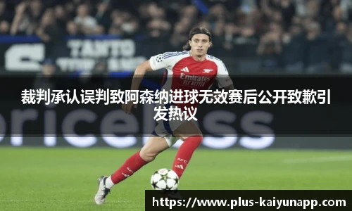 裁判承认误判致阿森纳进球无效赛后公开致歉引发热议